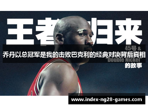 乔丹以总冠军是我的击败巴克利的经典对决背后真相