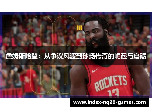 詹姆斯哈登：从争议风波到球场传奇的崛起与磨砺