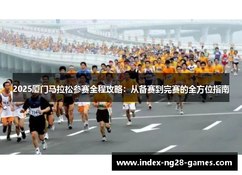 2025厦门马拉松参赛全程攻略：从备赛到完赛的全方位指南
