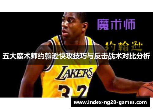 五大魔术师约翰逊快攻技巧与反击战术对比分析