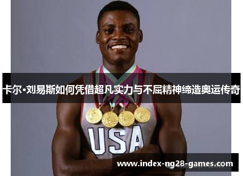 卡尔·刘易斯如何凭借超凡实力与不屈精神缔造奥运传奇