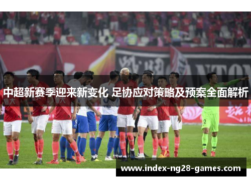 中超新赛季迎来新变化 足协应对策略及预案全面解析