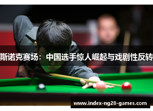 斯诺克赛场：中国选手惊人崛起与戏剧性反转