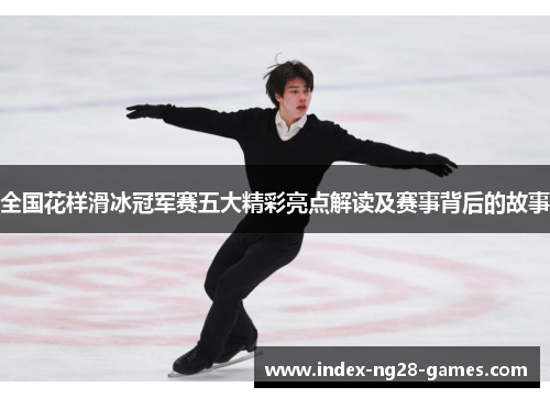 全国花样滑冰冠军赛五大精彩亮点解读及赛事背后的故事