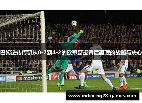 巴黎逆转传奇从0-2到4-2的欧冠奇迹背后蕴藏的战略与决心