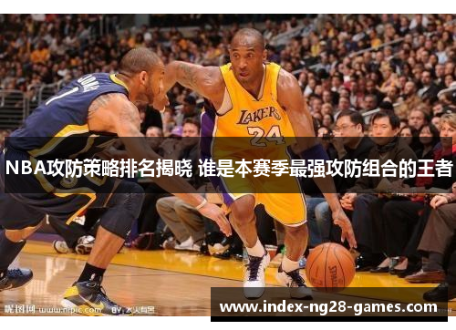 NBA攻防策略排名揭晓 谁是本赛季最强攻防组合的王者