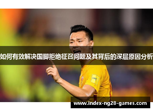 如何有效解决国脚拒绝征召问题及其背后的深层原因分析