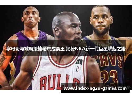 字母哥与姚明接棒老詹成票王 揭秘NBA新一代巨星崛起之路