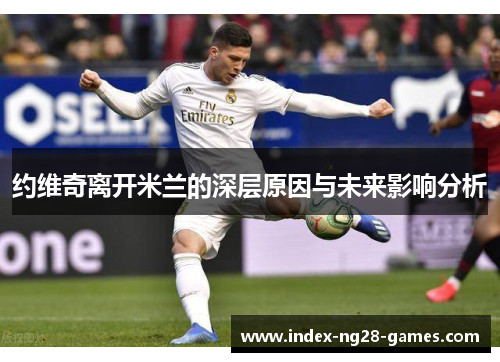约维奇离开米兰的深层原因与未来影响分析