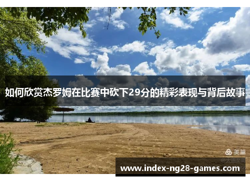 如何欣赏杰罗姆在比赛中砍下29分的精彩表现与背后故事