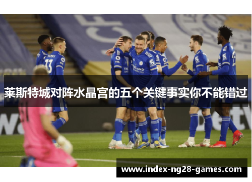 莱斯特城对阵水晶宫的五个关键事实你不能错过