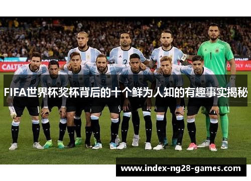 FIFA世界杯奖杯背后的十个鲜为人知的有趣事实揭秘