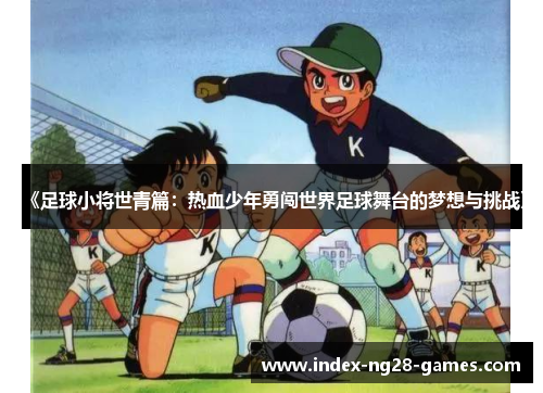 《足球小将世青篇：热血少年勇闯世界足球舞台的梦想与挑战》