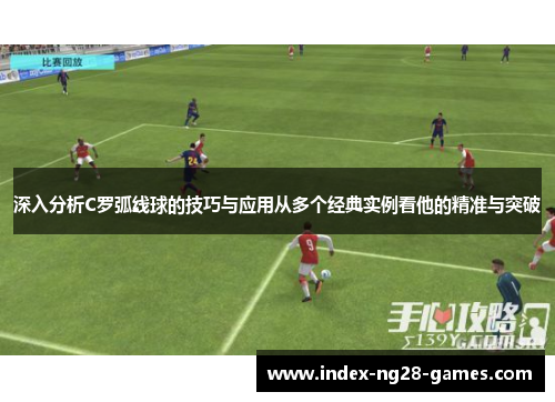 深入分析C罗弧线球的技巧与应用从多个经典实例看他的精准与突破