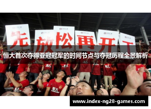 恒大首次夺得亚冠冠军的时间节点与夺冠历程全景解析
