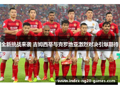 全新挑战来袭 吉姆西蒂与克罗地亚激烈对决引爆期待