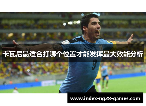 卡瓦尼最适合打哪个位置才能发挥最大效能分析