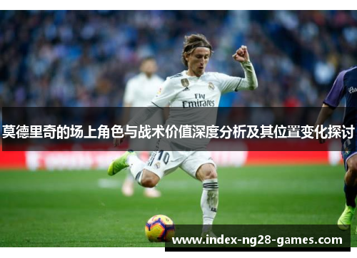 莫德里奇的场上角色与战术价值深度分析及其位置变化探讨