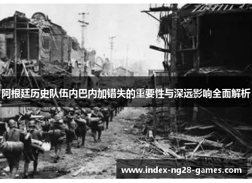 阿根廷历史队伍内巴内加错失的重要性与深远影响全面解析