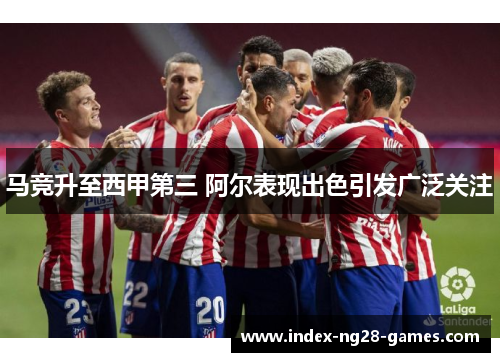 马竞升至西甲第三 阿尔表现出色引发广泛关注
