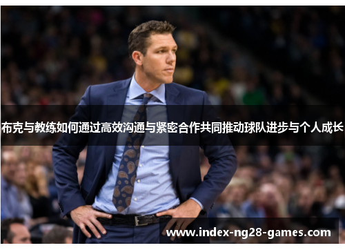 布克与教练如何通过高效沟通与紧密合作共同推动球队进步与个人成长