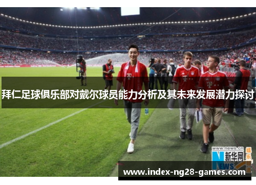 拜仁足球俱乐部对戴尔球员能力分析及其未来发展潜力探讨