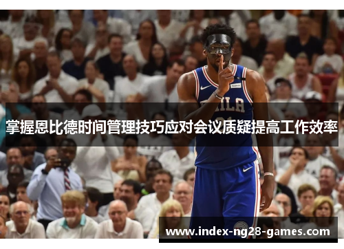 掌握恩比德时间管理技巧应对会议质疑提高工作效率 掌握恩比德时间管理技巧应对会议质疑提高工作效率