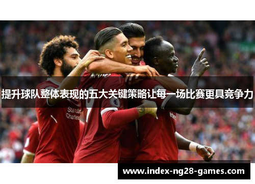 提升球队整体表现的五大关键策略让每一场比赛更具竞争力 提升球队整体表现的五大关键策略让每一场比赛更具竞争力