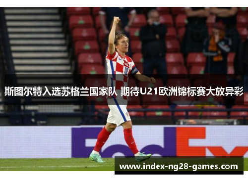 斯图尔特入选苏格兰国家队 期待U21欧洲锦标赛大放异彩 斯图尔特入选苏格兰国家队 期待U21欧洲锦标赛大放异彩