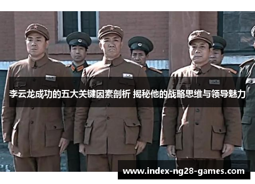 李云龙成功的五大关键因素剖析 揭秘他的战略思维与领导魅力