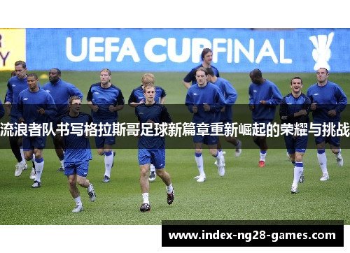 流浪者队书写格拉斯哥足球新篇章重新崛起的荣耀与挑战 流浪者队书写格拉斯哥足球新篇章重新崛起的荣耀与挑战