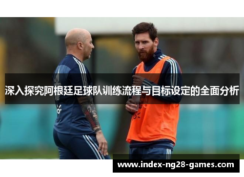 深入探究阿根廷足球队训练流程与目标设定的全面分析 深入探究阿根廷足球队训练流程与目标设定的全面分析