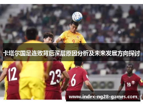 卡塔尔国足连败背后深层原因分析及未来发展方向探讨