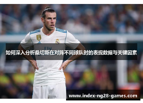 如何深入分析桑切斯在对阵不同球队时的表现数据与关键因素