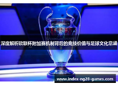 深度解析欧联杯附加赛机制背后的竞技价值与足球文化意涵