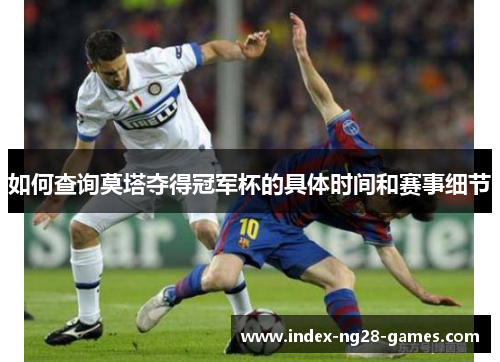 如何查询莫塔夺得冠军杯的具体时间和赛事细节 如何查询莫塔夺得冠军杯的具体时间和赛事细节