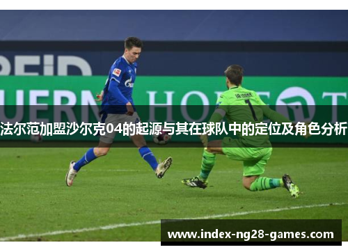 法尔范加盟沙尔克04的起源与其在球队中的定位及角色分析 法尔范加盟沙尔克04的起源与其在球队中的定位及角色分析