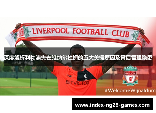 深度解析利物浦失去维纳尔杜姆的五大关键原因及背后管理隐患