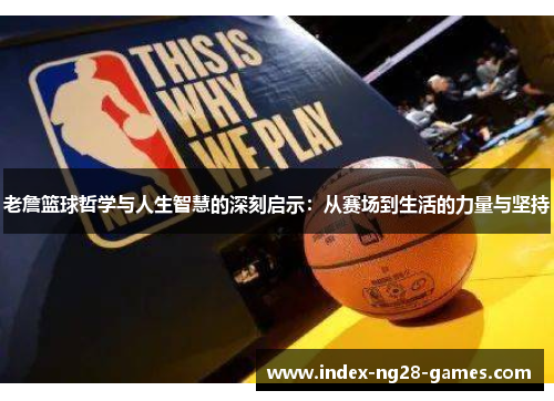 老詹篮球哲学与人生智慧的深刻启示：从赛场到生活的力量与坚持