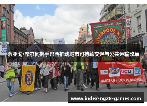 蒂亚戈·席尔瓦携手巴西推动城市可持续交通与公共运输改革 蒂亚戈·席尔瓦携手巴西推动城市可持续交通与公共运输改革