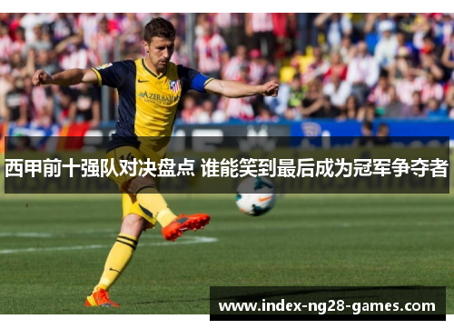 西甲前十强队对决盘点 谁能笑到最后成为冠军争夺者