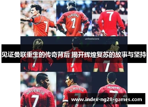 见证曼联重生的传奇背后 揭开辉煌复苏的故事与坚持 见证曼联重生的传奇背后 揭开辉煌复苏的故事与坚持