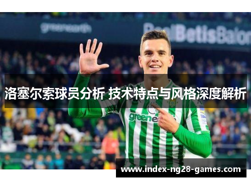 洛塞尔索球员分析 技术特点与风格深度解析 洛塞尔索球员分析 技术特点与风格深度解析