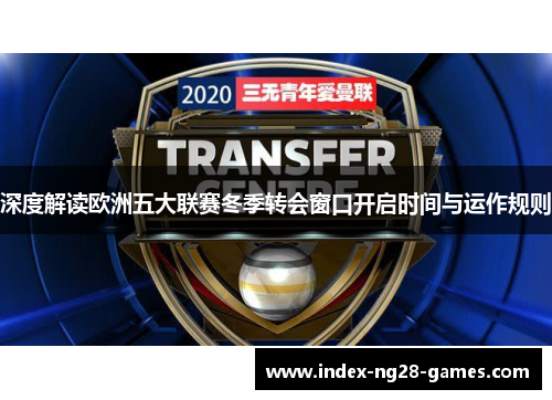 深度解读欧洲五大联赛冬季转会窗口开启时间与运作规则 深度解读欧洲五大联赛冬季转会窗口开启时间与运作规则