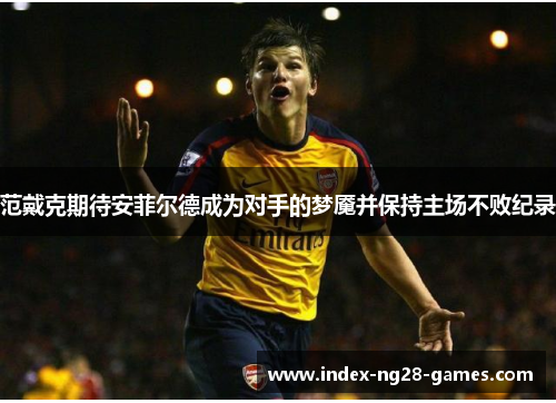 范戴克期待安菲尔德成为对手的梦魇并保持主场不败纪录